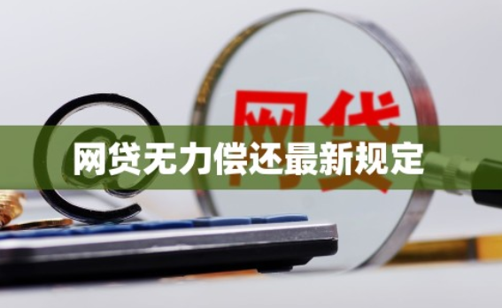 网贷无力偿还最新规定,2025网贷还不上怎么办? 网贷无力偿还最新规定,2025网贷还不上怎么办?